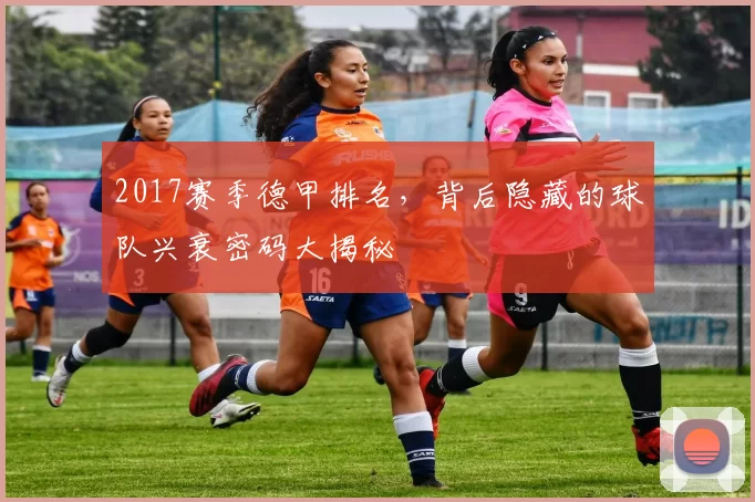 2017赛季德甲排名，背后隐藏的球队兴衰密码大揭秘