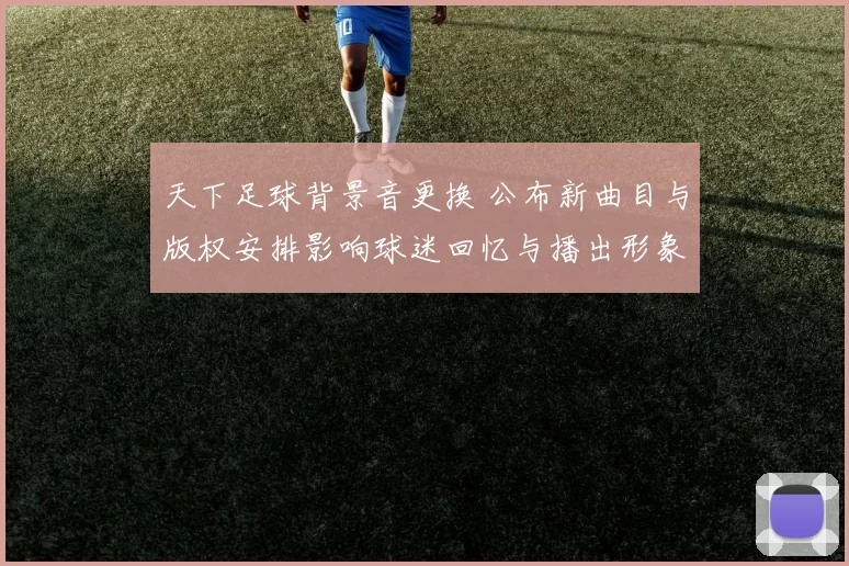 天下足球背景音更换 公布新曲目与版权安排影响球迷回忆与播出形象