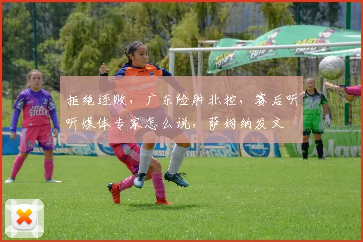 拒绝连败，广东险胜北控，赛后听听媒体专家怎么说，萨姆纳发文