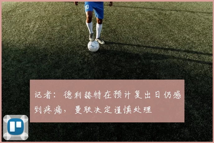 记者：德利赫特在预计复出日仍感到疼痛，曼联决定谨慎处理