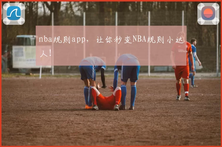 nba规则app，让你秒变NBA规则小达人！