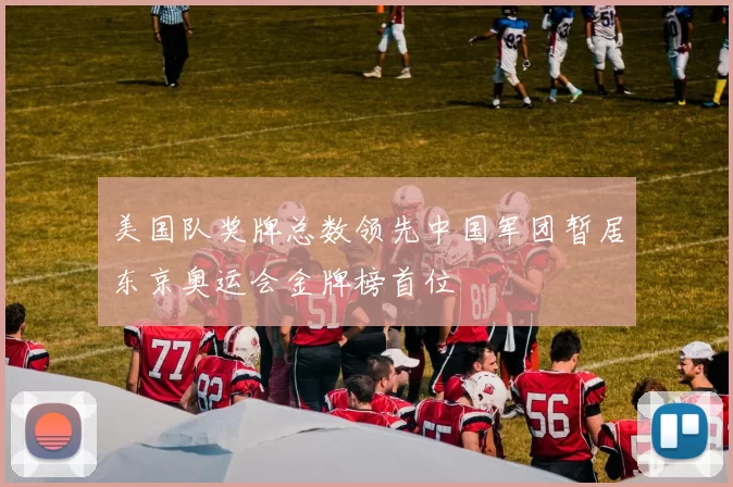 美国队奖牌总数领先中国军团暂居东京奥运会金牌榜首位