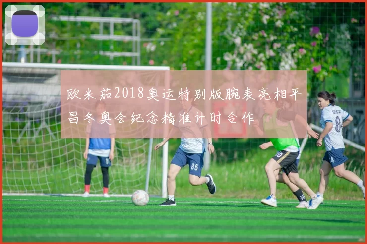 欧米茄2018奥运特别版腕表亮相平昌冬奥会纪念精准计时合作