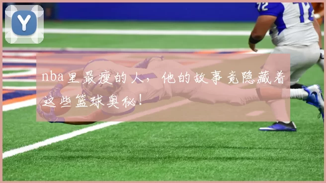 nba里最瘦的人，他的故事竟隐藏着这些篮球奥秘！