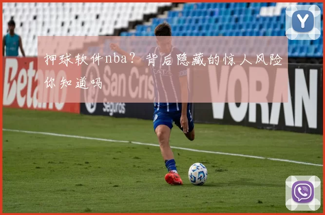 押球软件nba？背后隐藏的惊人风险你知道吗