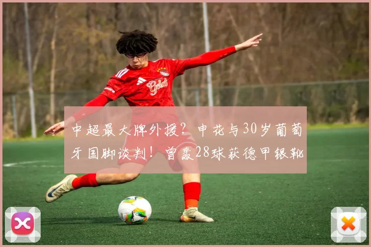 中超最大牌外援？申花与30岁葡萄牙国脚谈判！曾轰28球获德甲银靴