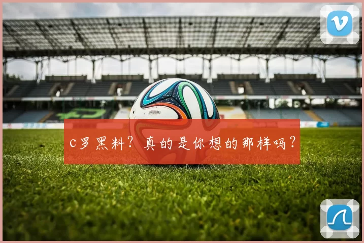 c罗黑料？真的是你想的那样吗？