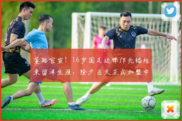 董路官宣！16岁国足边锋邝兆镭结束留洋生涯，除夕当天正式加盟中超球队_青训_足球_天赋