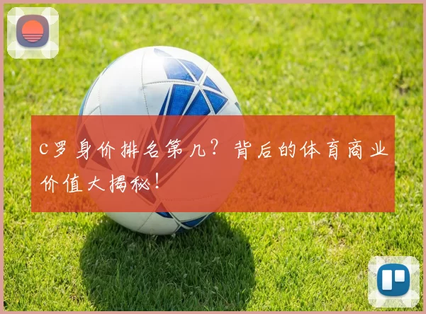 c罗身价排名第几？背后的体育商业价值大揭秘！