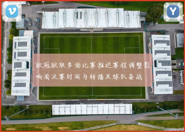 欧冠欧联多场比赛推迟赛程调整影响淘汰赛时间与转播及球队备战