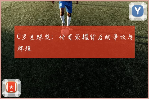 C罗金球奖：传奇荣耀背后的争议与辉煌